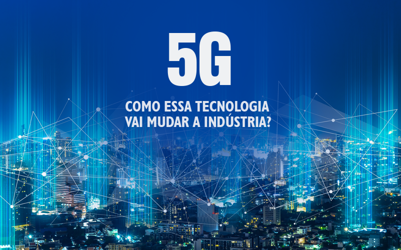 5G: como essa tecnologia vai mudar a indústria?