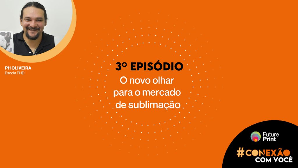 FuturePrint #Conexão com você – Novo olhar para o mercado de sublimação com PH Oliveira
