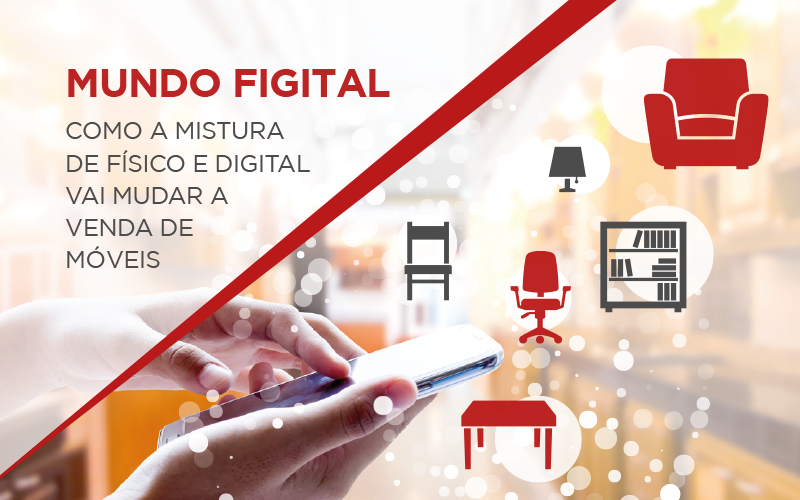 Mundo Figital: Como a mistura de físico e digital vai mudar a venda de móveis?