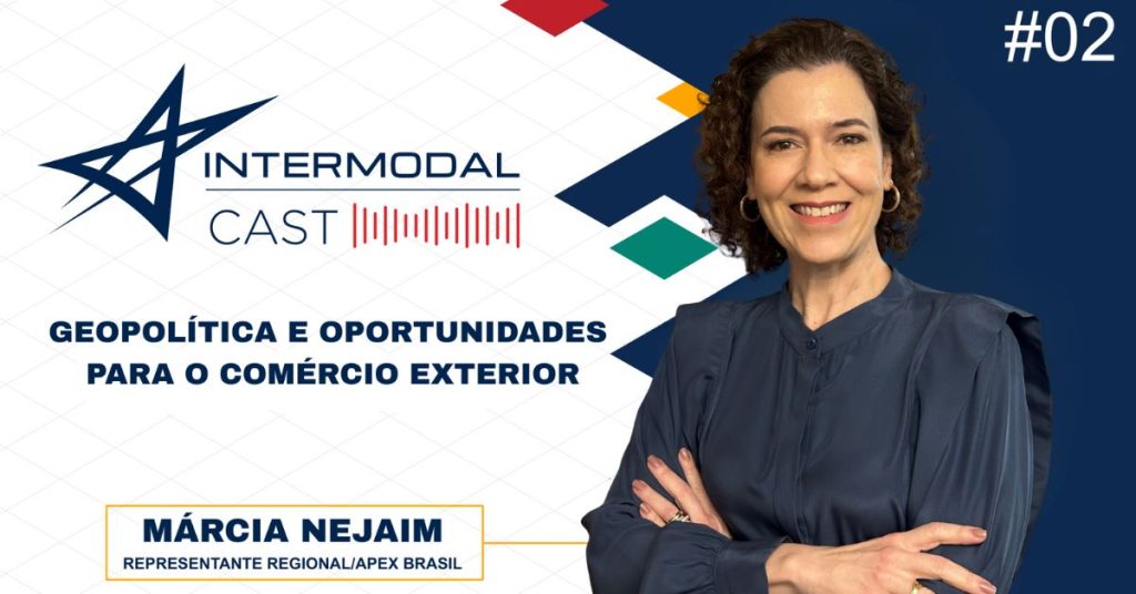 Geopolítica, oportunidades e o papel da Apex Brasil: Insights de Márcia Nejaim no Intermodal Cast